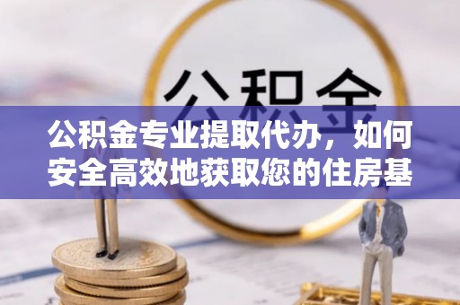 德令哈公积金专业提取代办，如何安全高效地获取您的住房基金