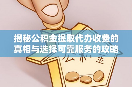 德令哈揭秘公积金提取代办收费的真相与选择可靠服务的攻略