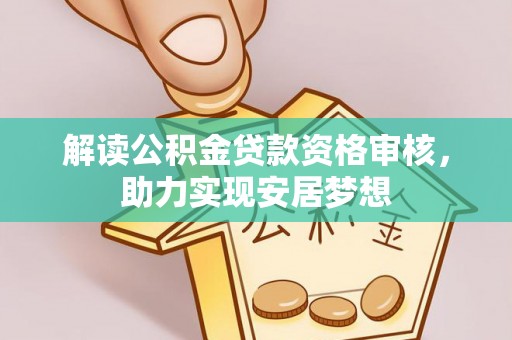 德令哈解读公积金贷款资格审核，助力实现安居梦想