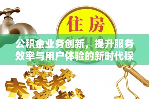 德令哈公积金业务创新，提升服务效率与用户体验的新时代探索