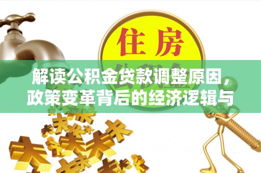 德令哈解读公积金贷款调整原因，政策变革背后的经济逻辑与民生影响