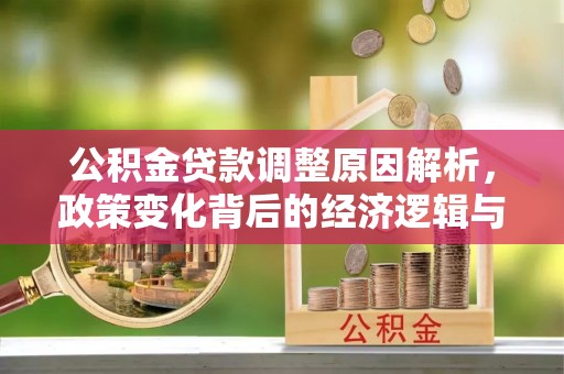 德令哈公积金贷款调整原因解析，政策变化背后的经济逻辑与民生考量