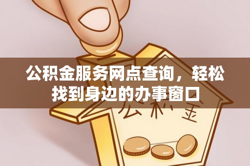 德令哈公积金服务网点查询，轻松找到身边的办事窗口